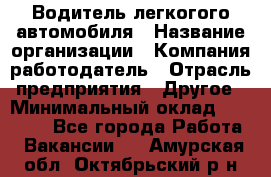 Водитель легкогого автомобиля › Название организации ­ Компания-работодатель › Отрасль предприятия ­ Другое › Минимальный оклад ­ 55 000 - Все города Работа » Вакансии   . Амурская обл.,Октябрьский р-н